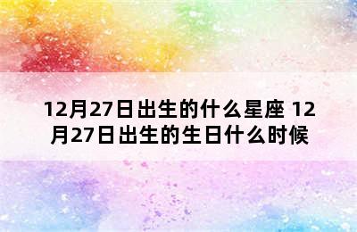 12月27日出生的什么星座 12月27日出生的生日什么时候